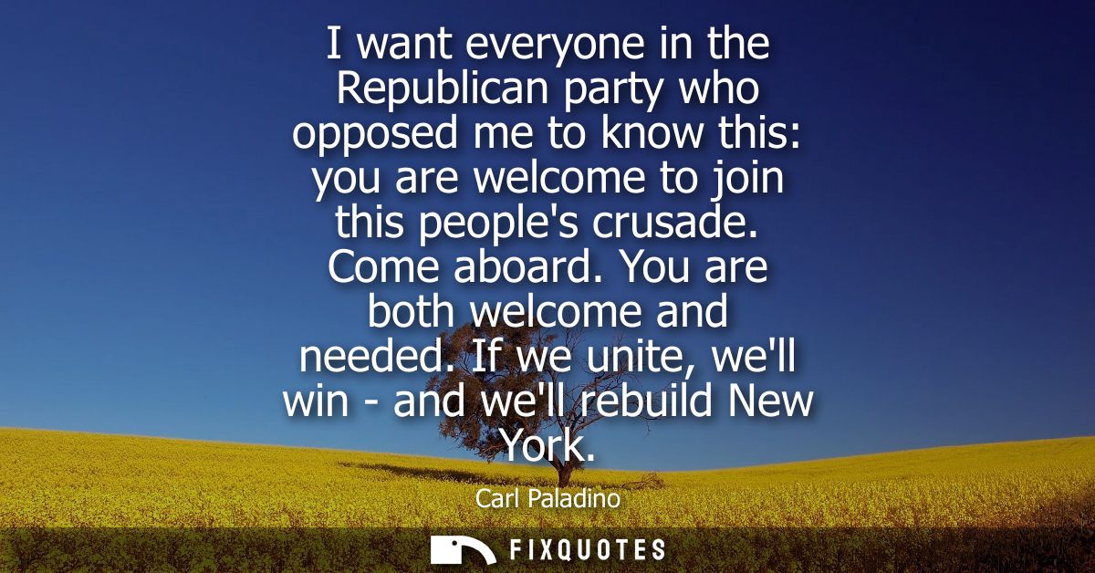 I want everyone in the Republican party who opposed me to know this: you are welcome to join this peoples crusade. Come 