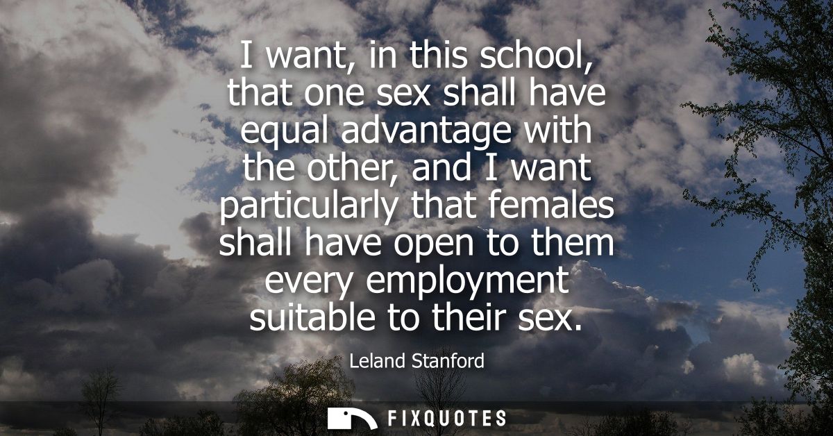I want, in this school, that one sex shall have equal advantage with the other, and I want particularly that females sha