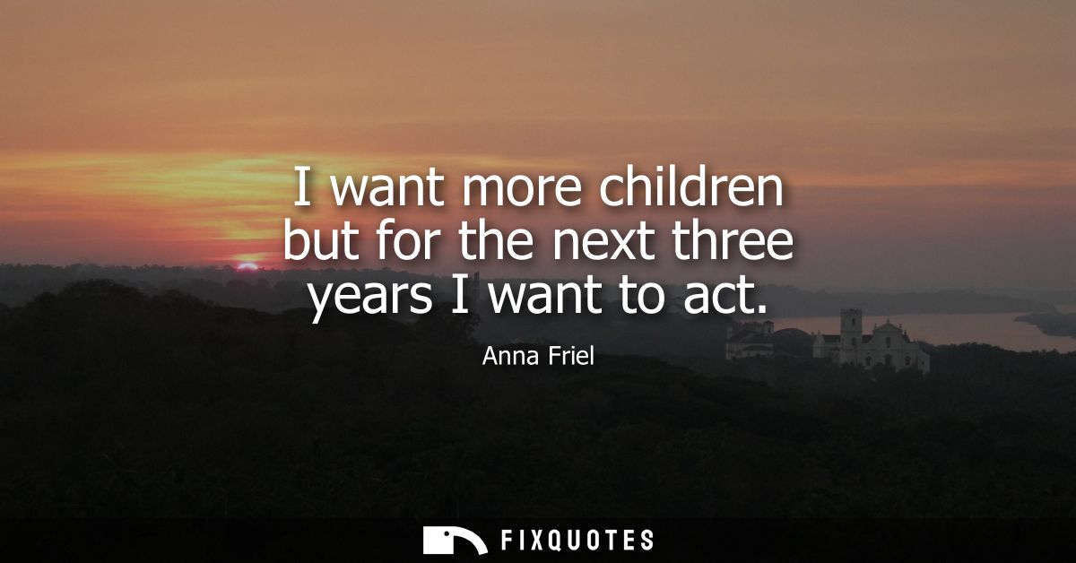 I want more children but for the next three years I want to act