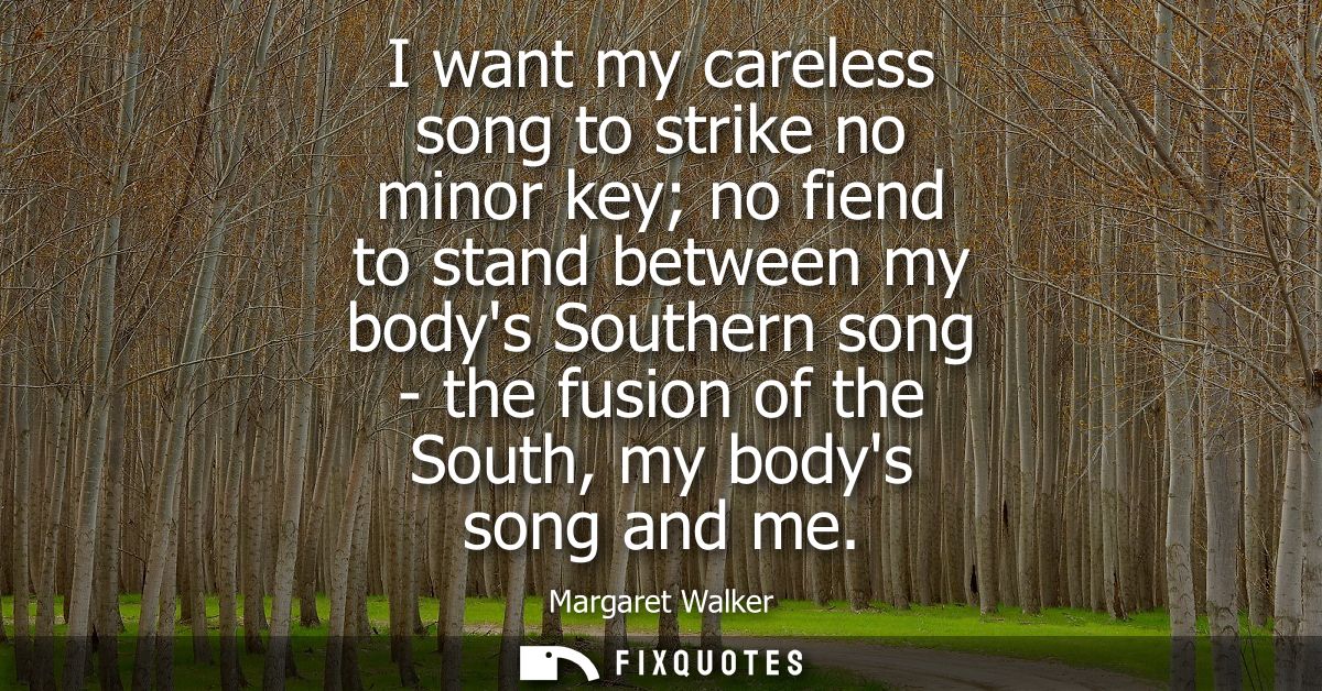 I want my careless song to strike no minor key no fiend to stand between my bodys Southern song - the fusion of the Sout