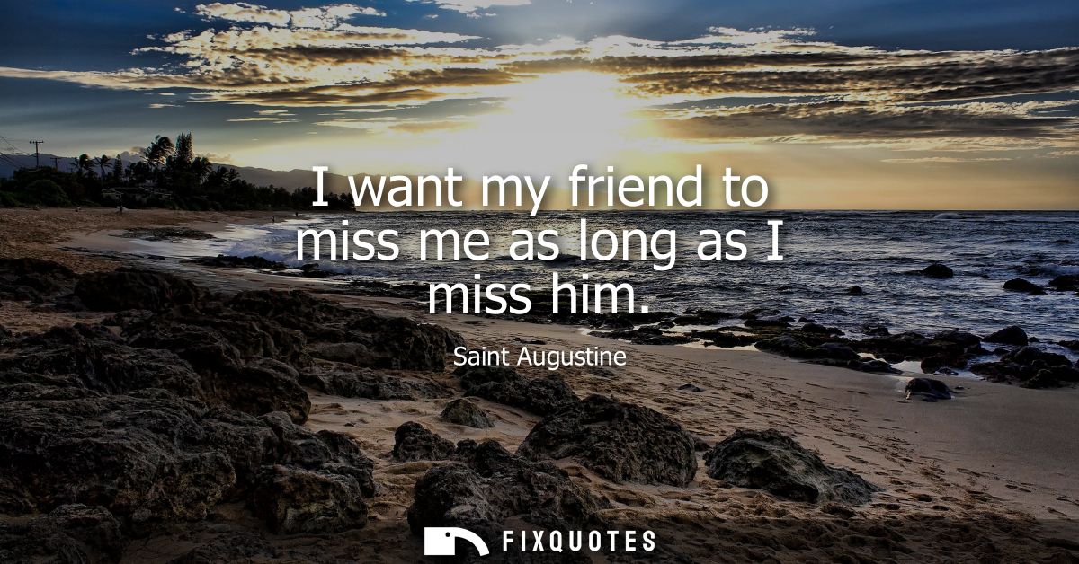 I want my friend to miss me as long as I miss him