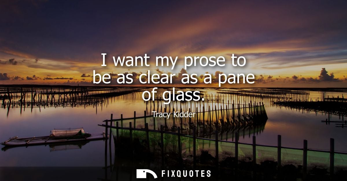 I want my prose to be as clear as a pane of glass