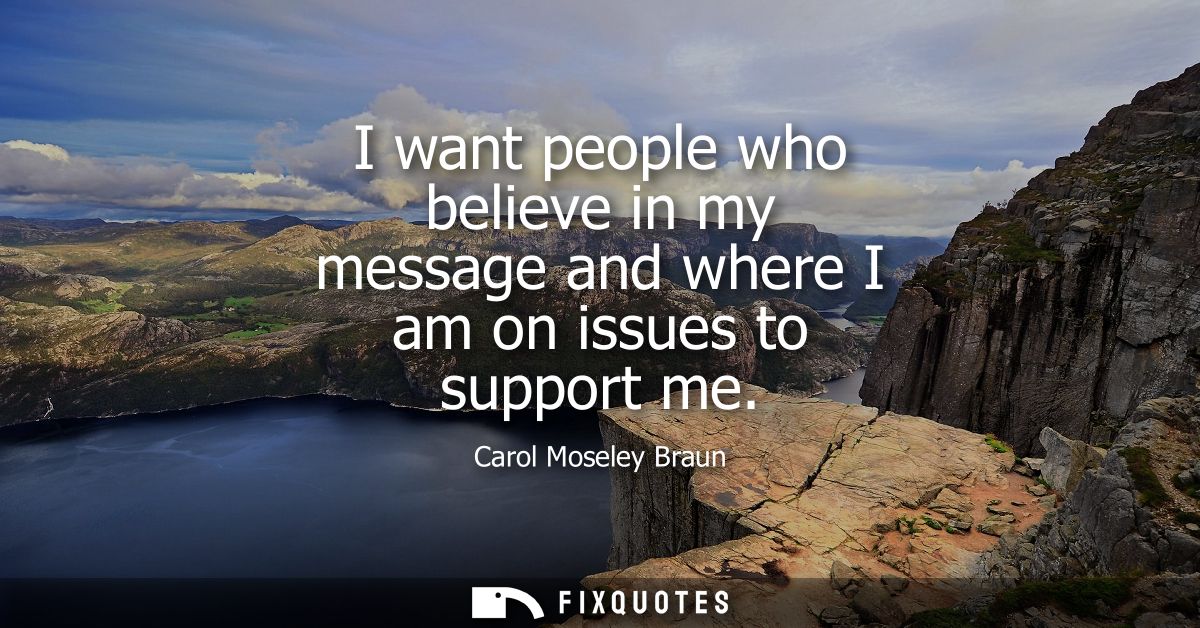 I want people who believe in my message and where I am on issues to support me