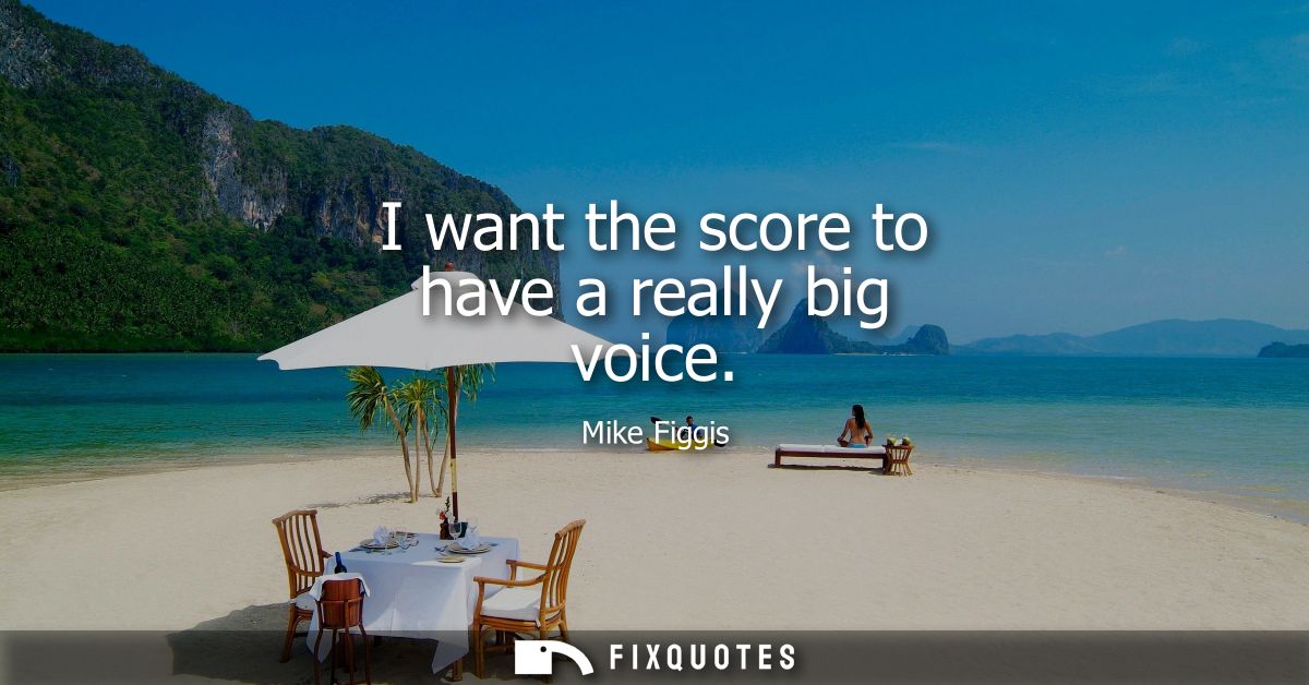 I want the score to have a really big voice