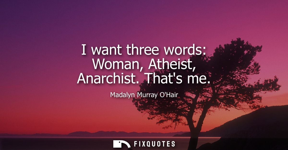 I want three words: Woman, Atheist, Anarchist. Thats me