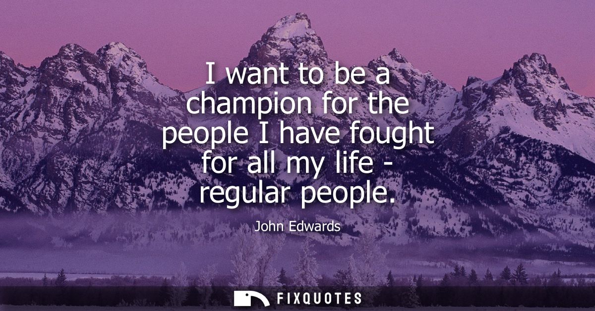 I want to be a champion for the people I have fought for all my life - regular people
