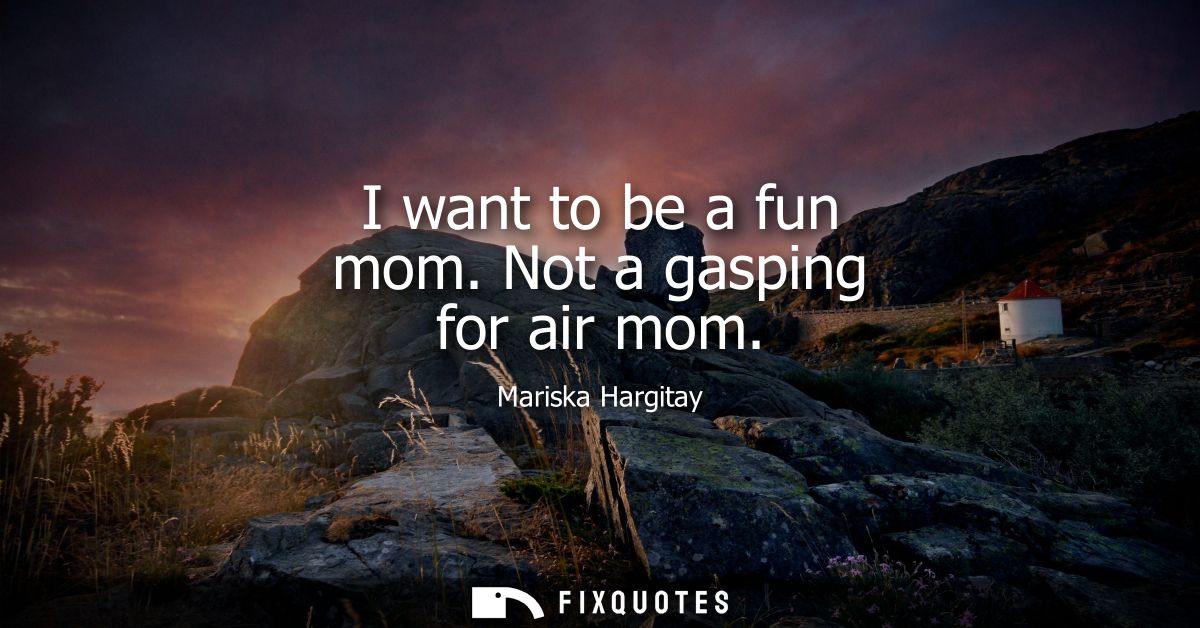 I want to be a fun mom. Not a gasping for air mom