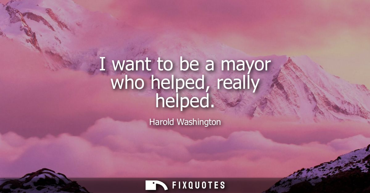 I want to be a mayor who helped, really helped