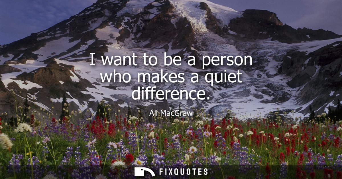 I want to be a person who makes a quiet difference