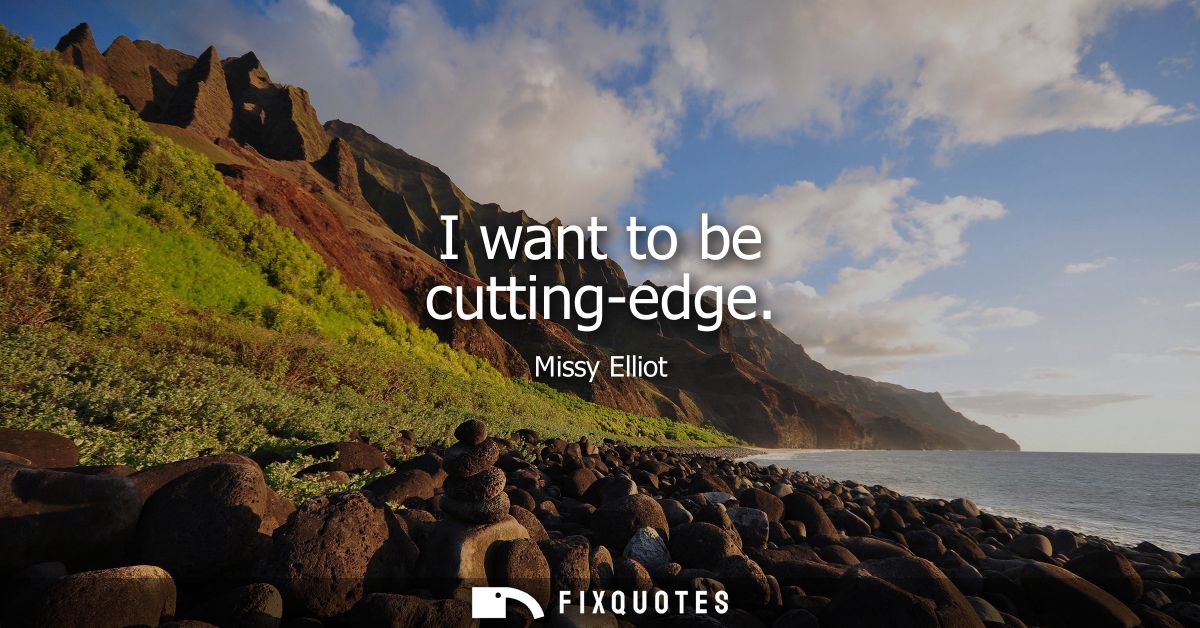 I want to be cutting-edge