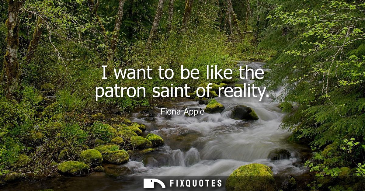 I want to be like the patron saint of reality