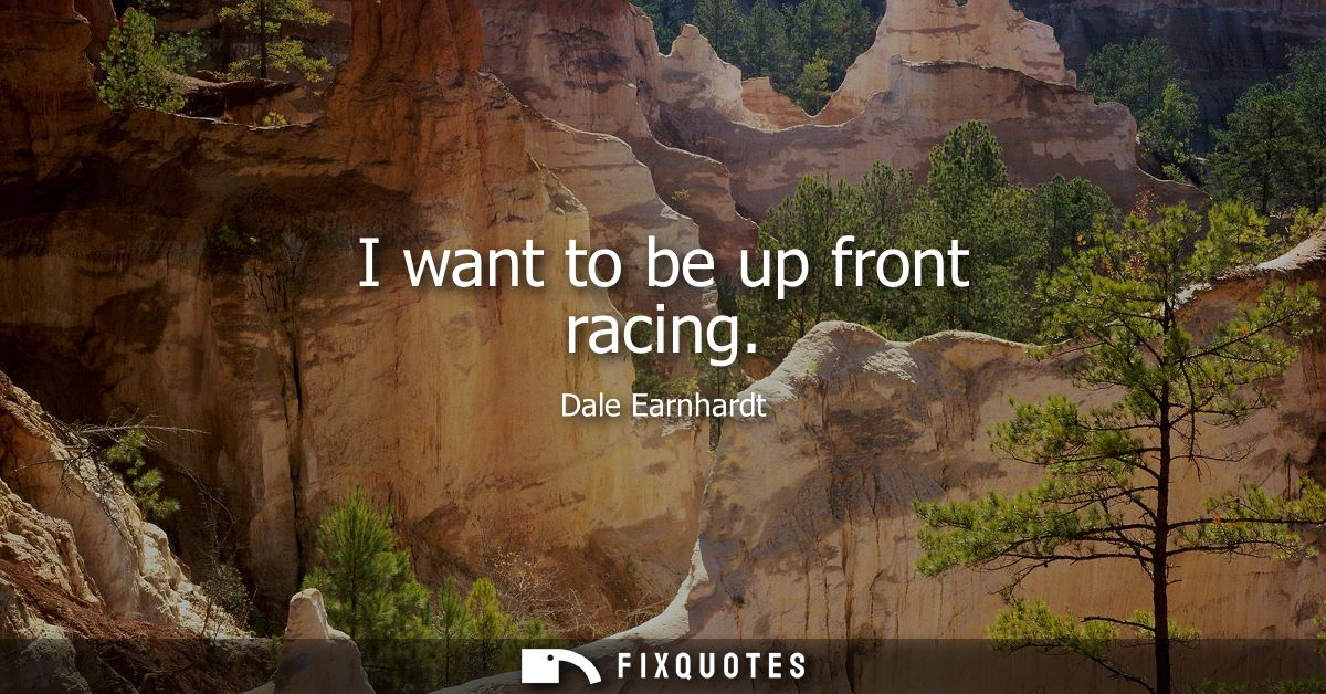 I want to be up front racing
