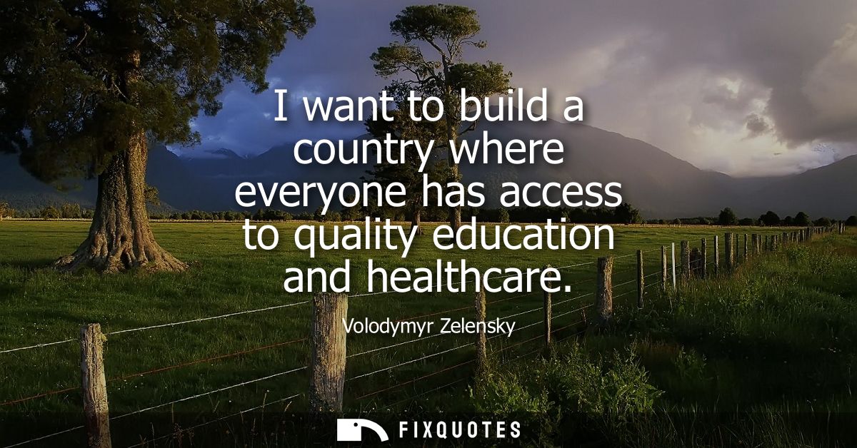 I want to build a country where everyone has access to quality education and healthcare
