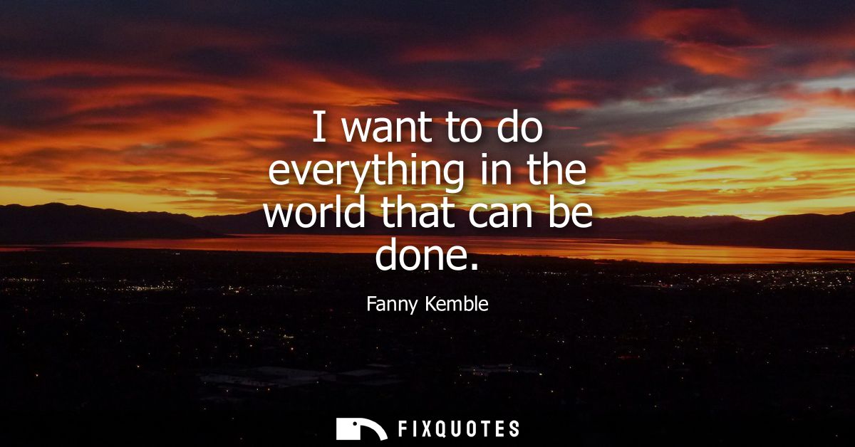 I want to do everything in the world that can be done