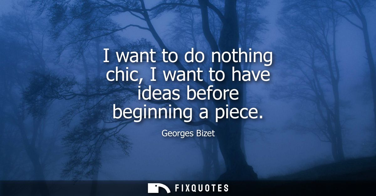 I want to do nothing chic, I want to have ideas before beginning a piece