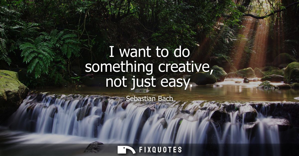 I want to do something creative, not just easy