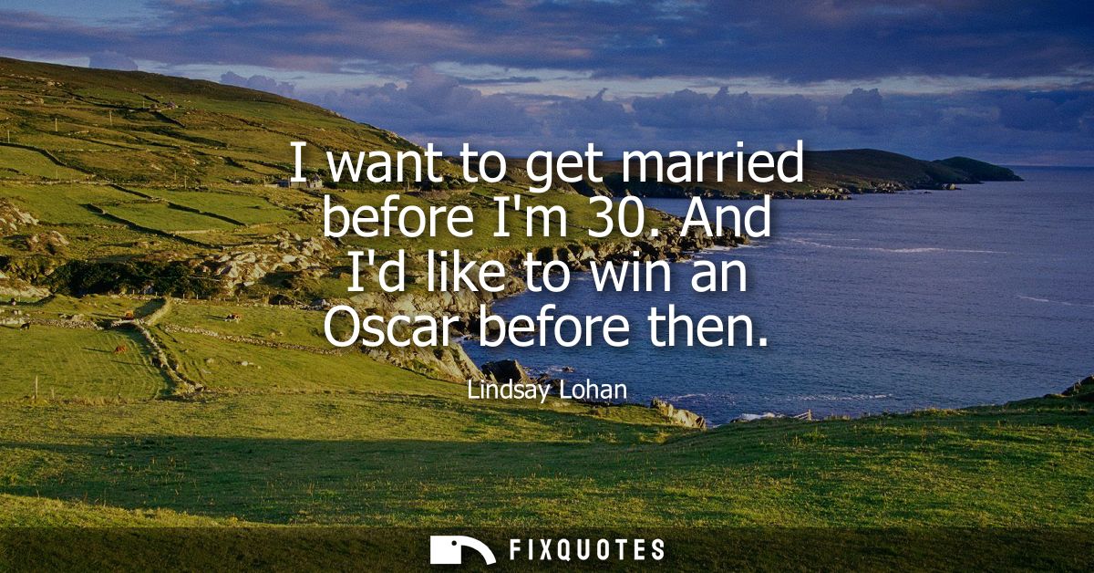 I want to get married before Im 30. And Id like to win an Oscar before then