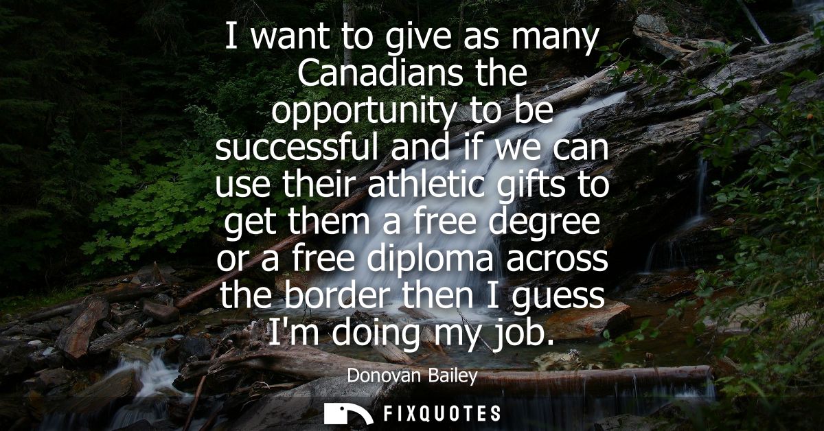 I want to give as many Canadians the opportunity to be successful and if we can use their athletic gifts to get them a f