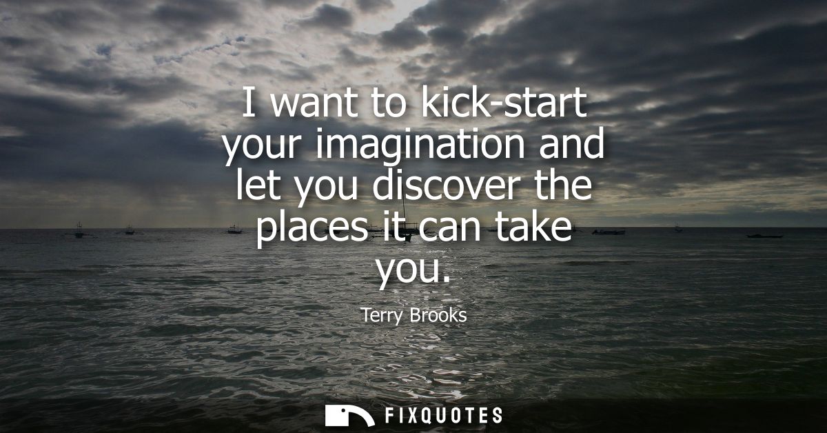 I want to kick-start your imagination and let you discover the places it can take you