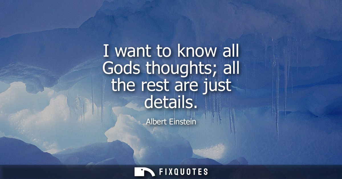 I want to know all Gods thoughts all the rest are just details