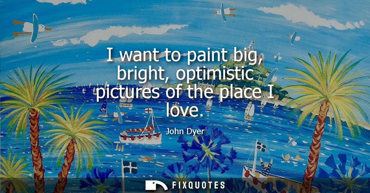 I want to paint big, bright, optimistic pictures of the place I love