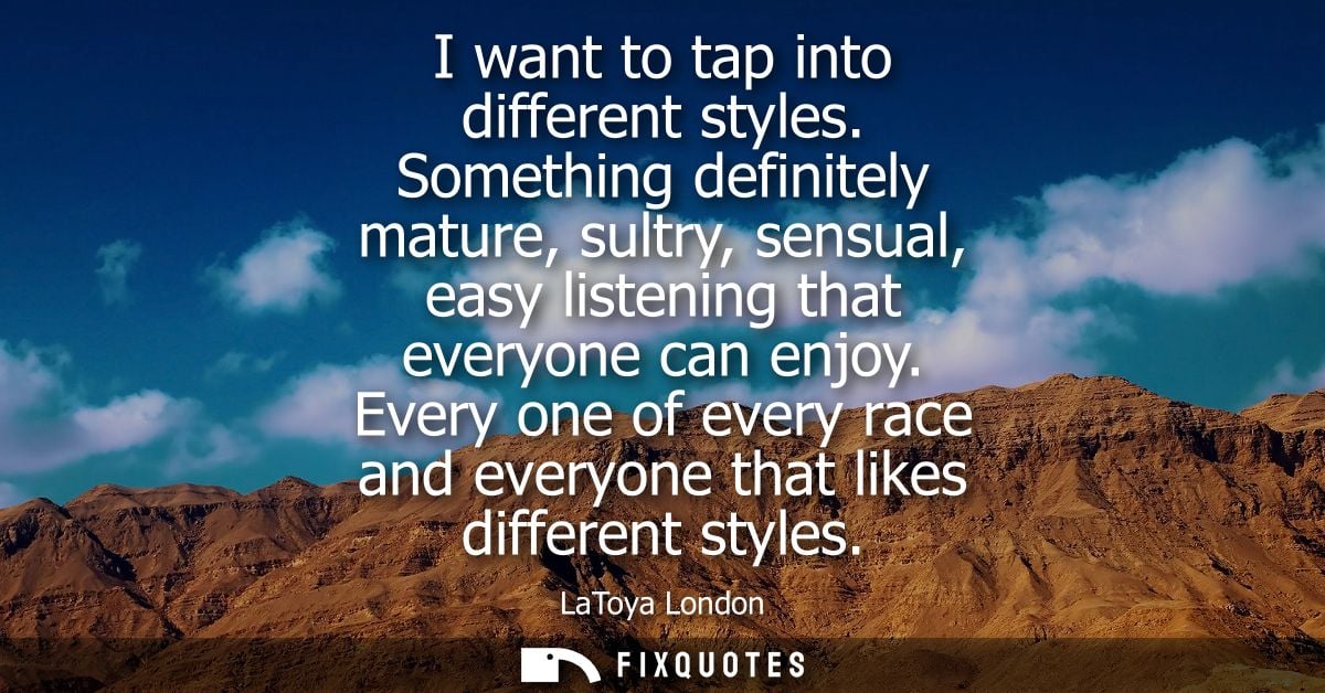 I want to tap into different styles. Something definitely mature, sultry, sensual, easy listening that everyone can enjo