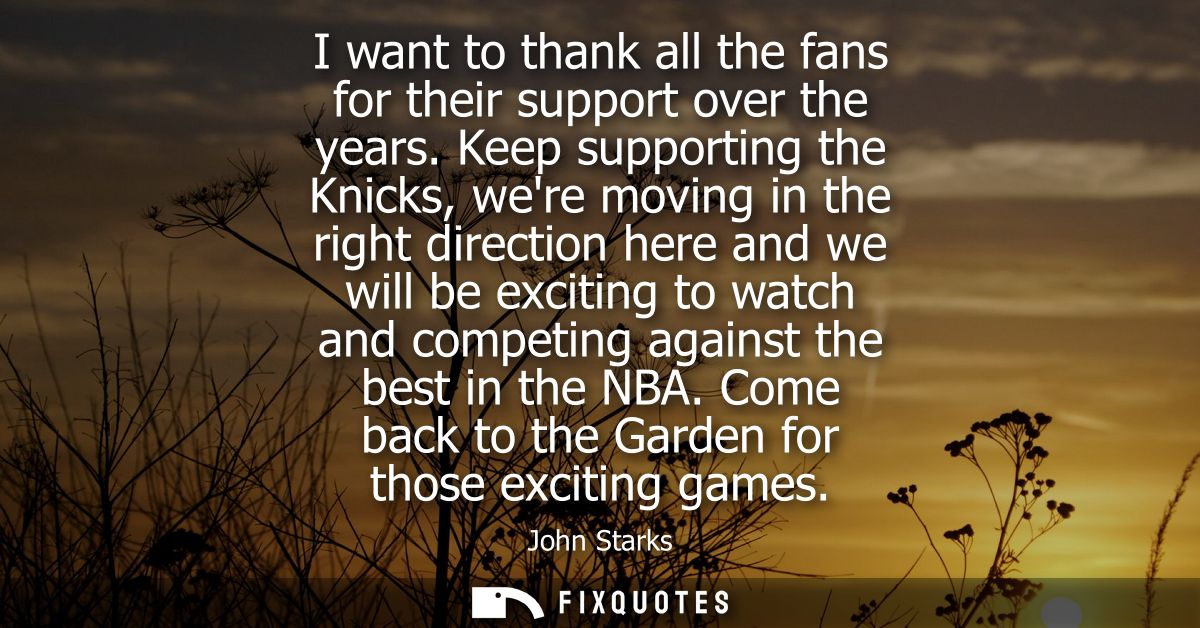 I want to thank all the fans for their support over the years. Keep supporting the Knicks, were moving in the right dire