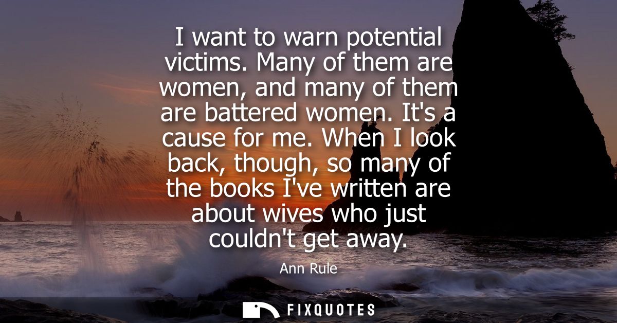 I want to warn potential victims. Many of them are women, and many of them are battered women. Its a cause for me.