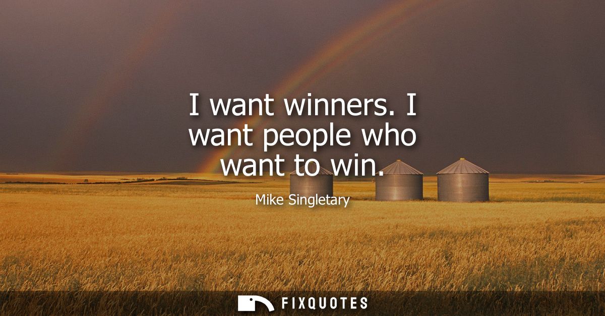 I want winners. I want people who want to win