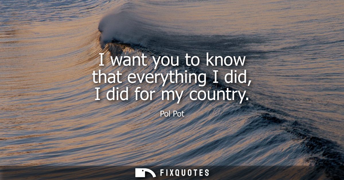 I want you to know that everything I did, I did for my country