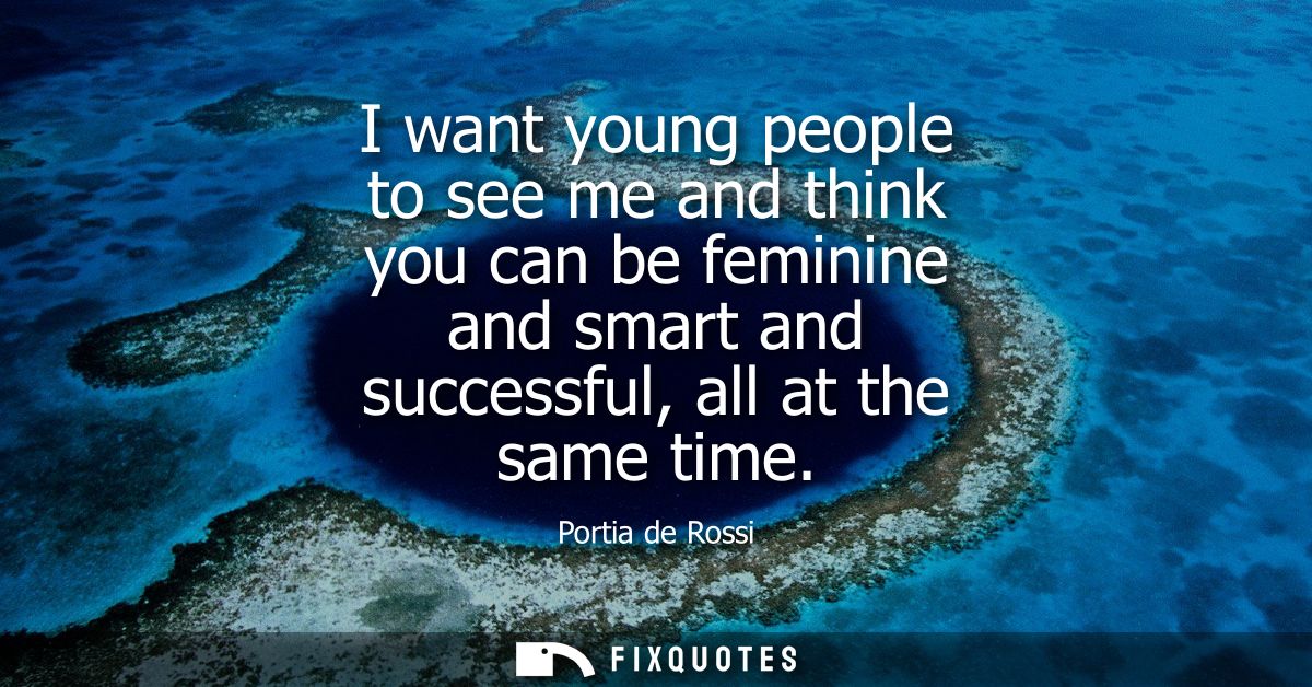 I want young people to see me and think you can be feminine and smart and successful, all at the same time