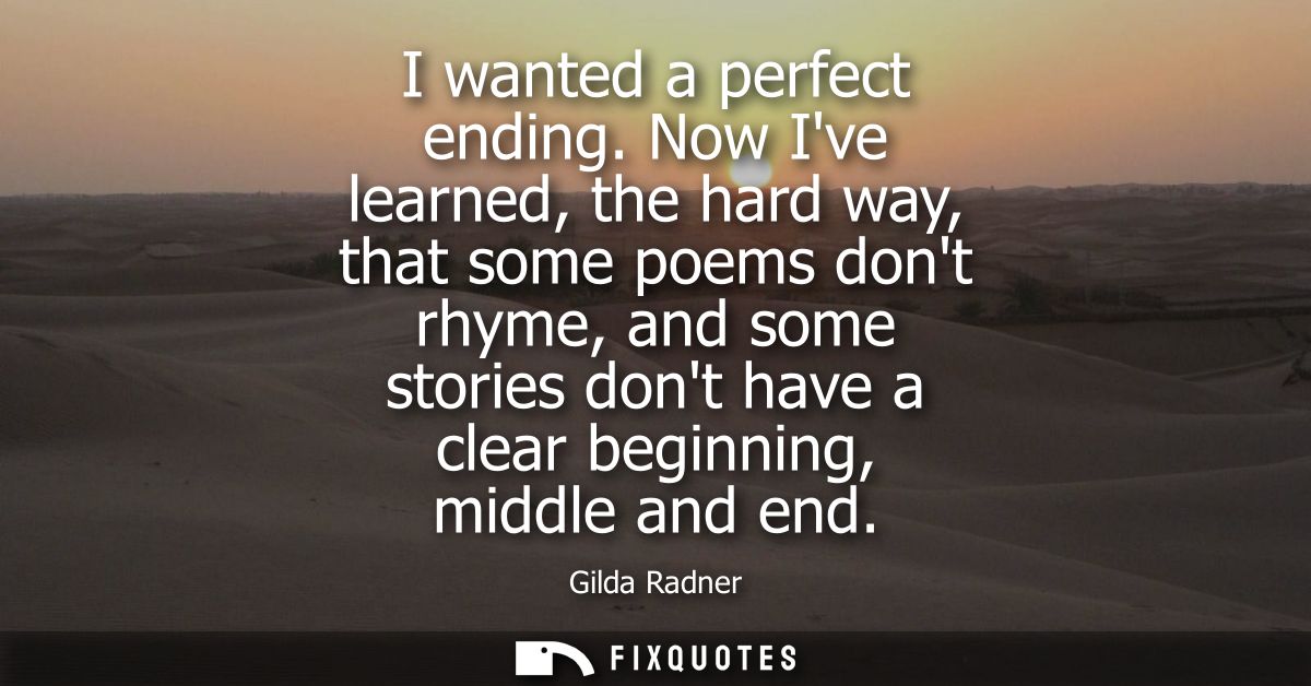 I wanted a perfect ending. Now Ive learned, the hard way, that some poems dont rhyme, and some stories dont have a clear