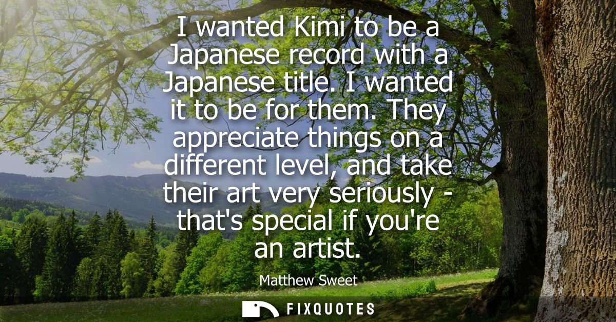 I wanted Kimi to be a Japanese record with a Japanese title. I wanted it to be for them. They appreciate things on a dif