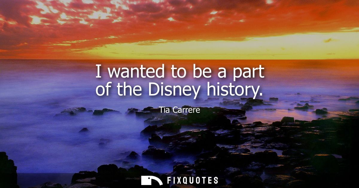 I wanted to be a part of the Disney history