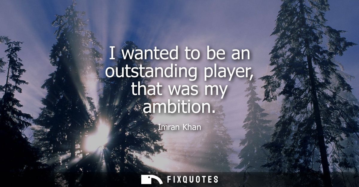 I wanted to be an outstanding player, that was my ambition