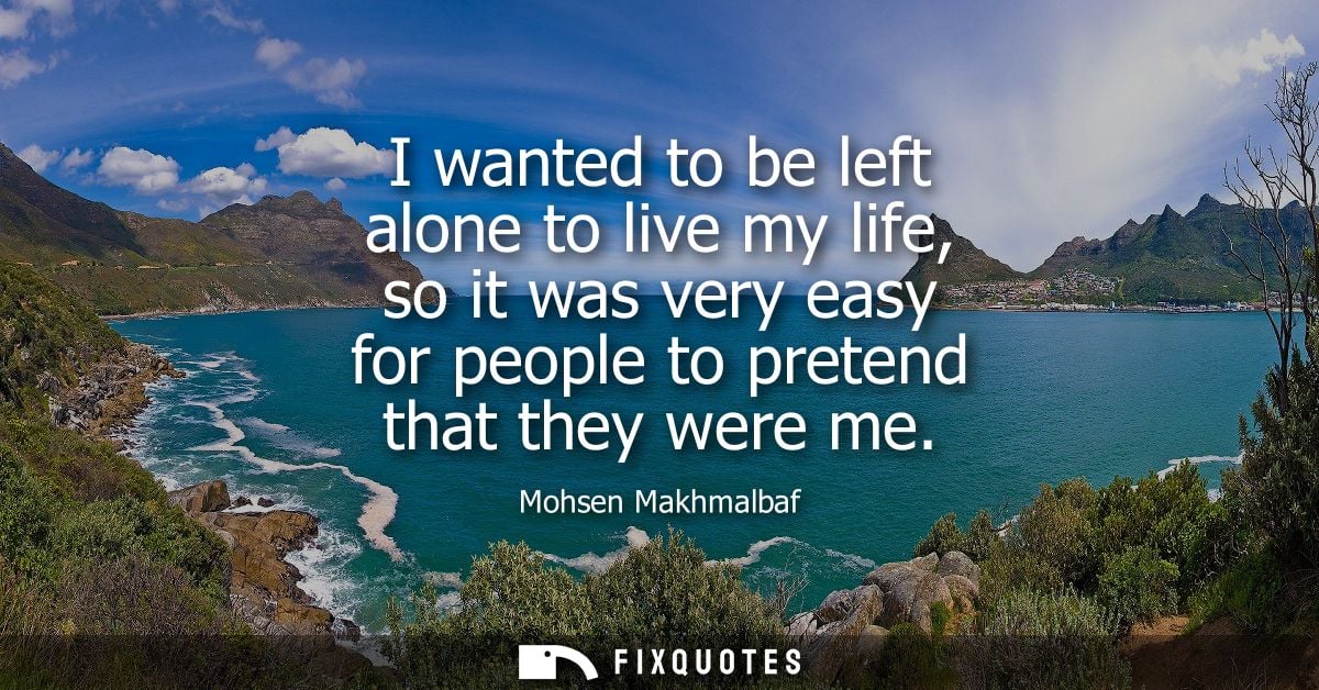 I wanted to be left alone to live my life, so it was very easy for people to pretend that they were me