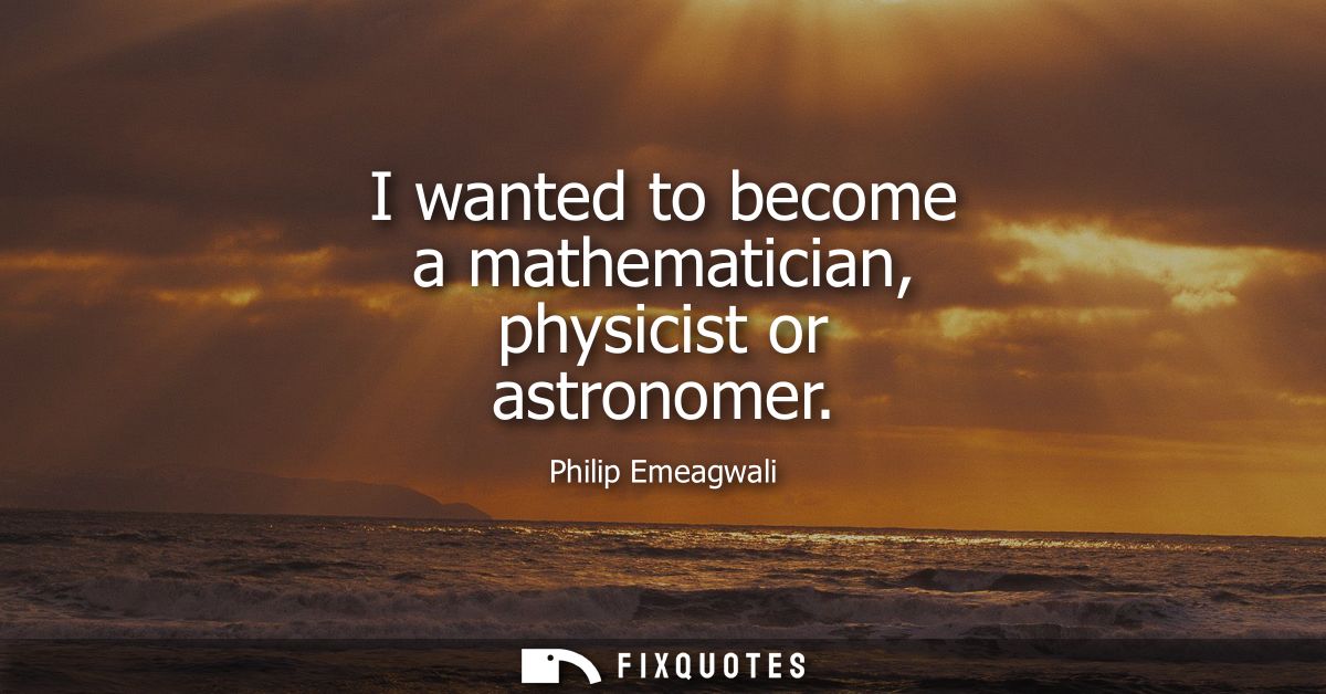 I wanted to become a mathematician, physicist or astronomer
