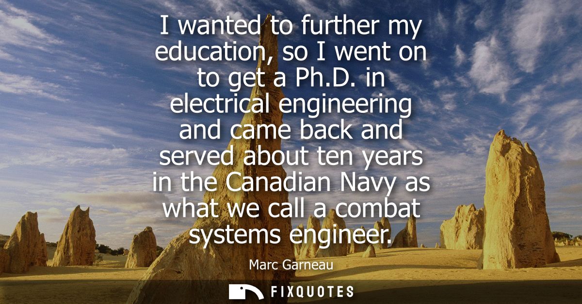 I wanted to further my education, so I went on to get a Ph.D. in electrical engineering and came back and served about t