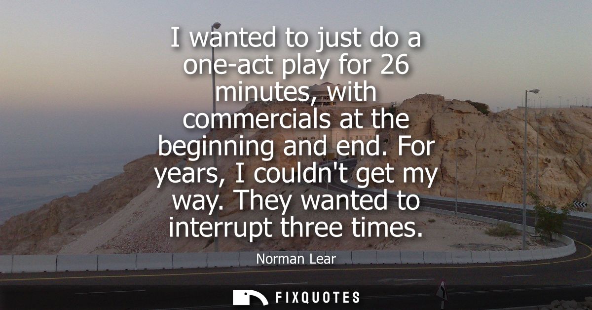 I wanted to just do a one-act play for 26 minutes, with commercials at the beginning and end. For years, I couldnt get m