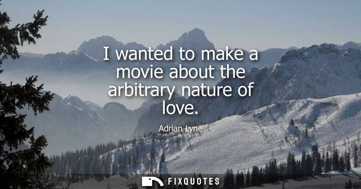 I wanted to make a movie about the arbitrary nature of love