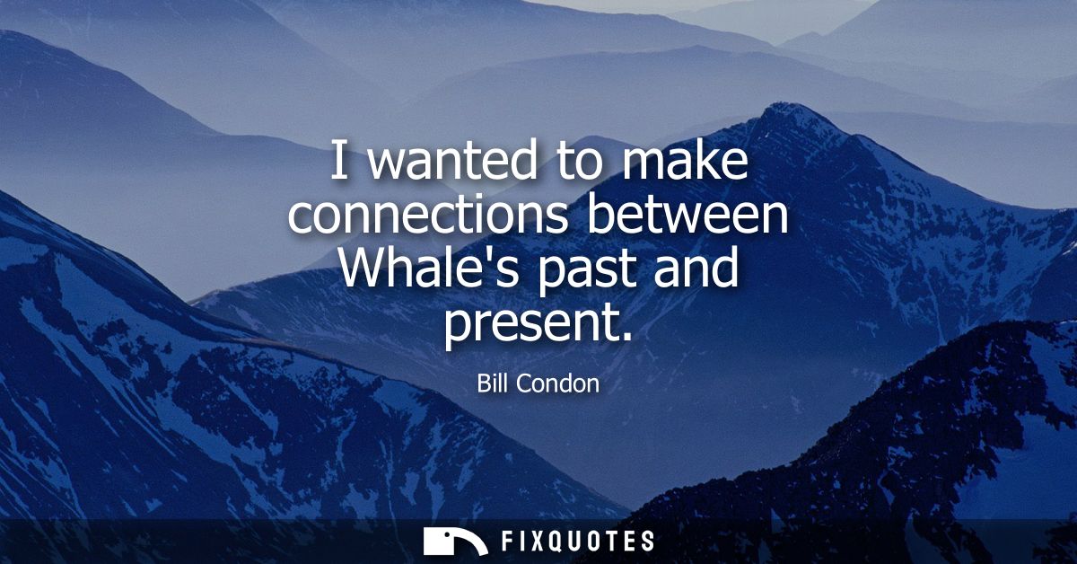 I wanted to make connections between Whales past and present