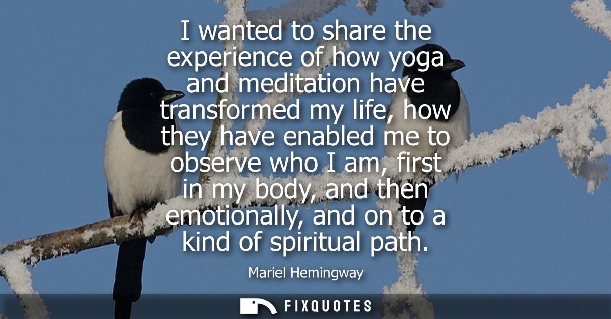 I wanted to share the experience of how yoga and meditation have transformed my life, how they have enabled me to observ