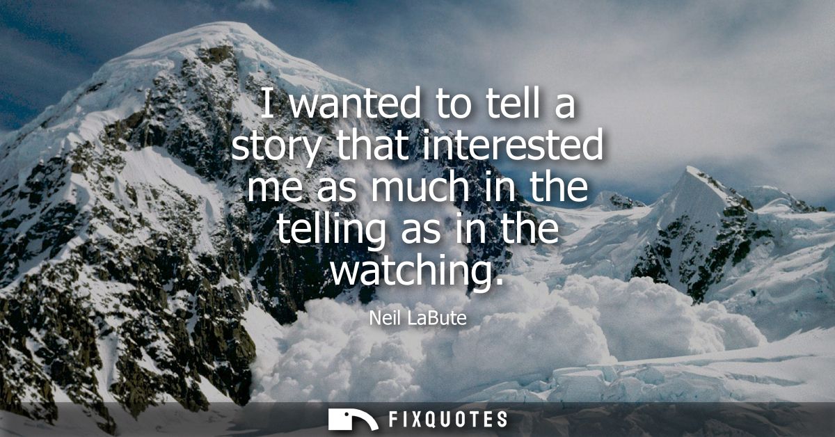 I wanted to tell a story that interested me as much in the telling as in the watching - Neil LaBute