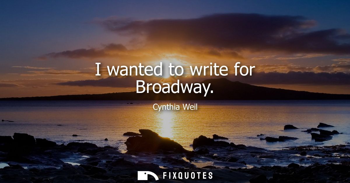 I wanted to write for Broadway