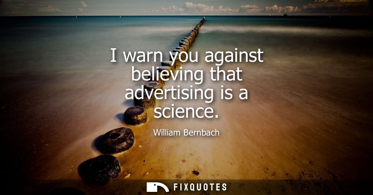 I warn you against believing that advertising is a science