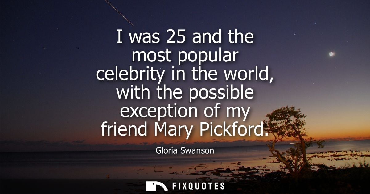 I was 25 and the most popular celebrity in the world, with the possible exception of my friend Mary Pickford