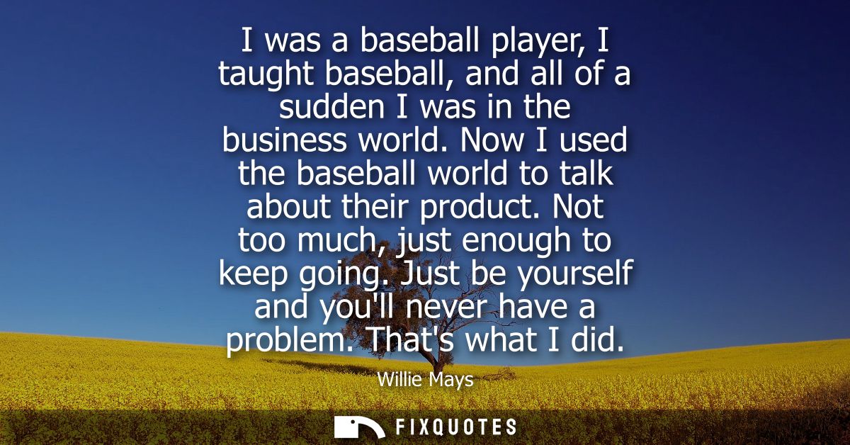 I was a baseball player, I taught baseball, and all of a sudden I was in the business world. Now I used the baseball wor