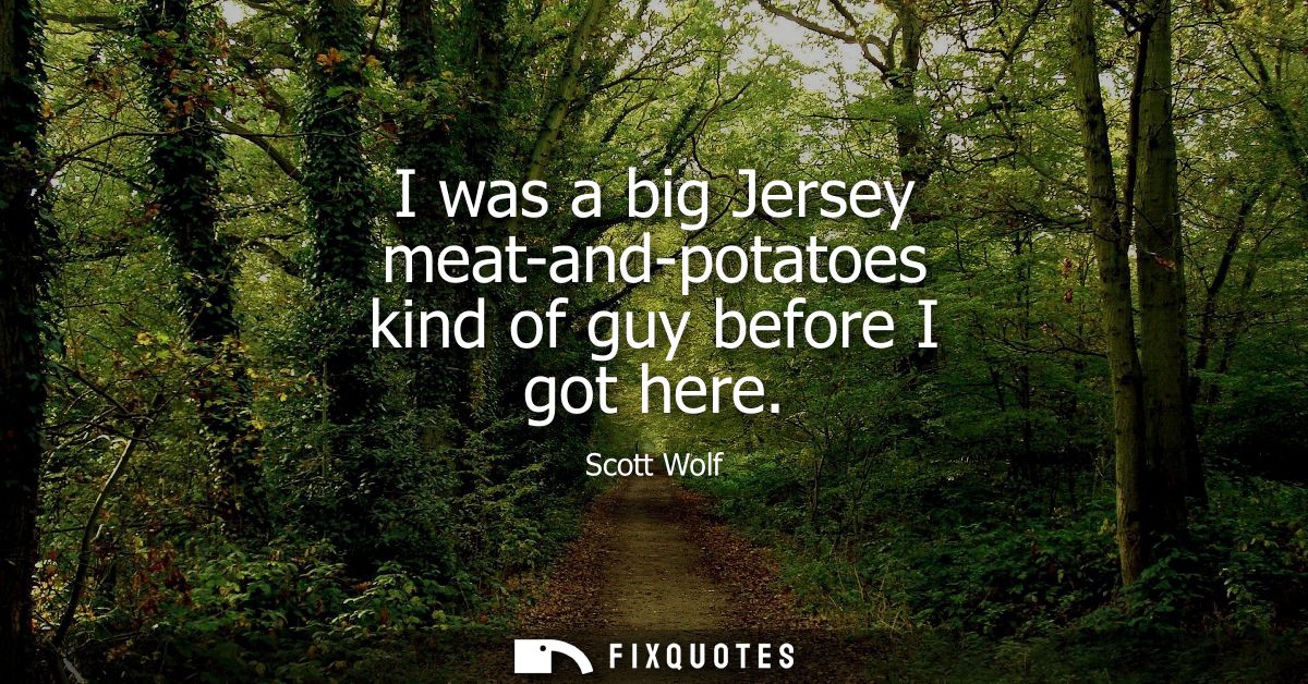 I was a big Jersey meat-and-potatoes kind of guy before I got here - Scott Wolf