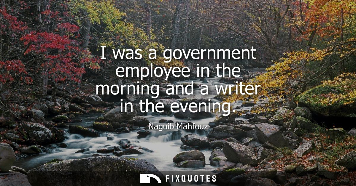 I was a government employee in the morning and a writer in the evening