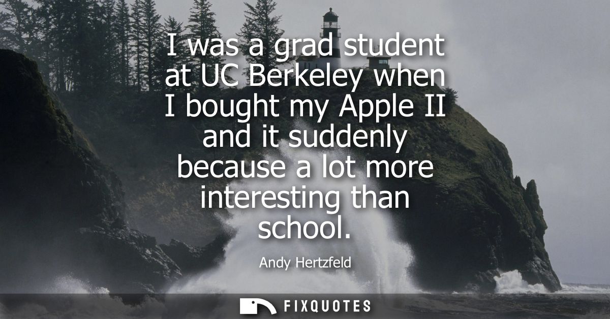 I was a grad student at UC Berkeley when I bought my Apple II and it suddenly because a lot more interesting than school